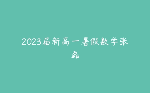 2023届新高一暑假数学张磊-51自学联盟