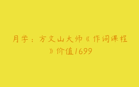 月学：方文山大师《作词课程》价值1699-51自学联盟