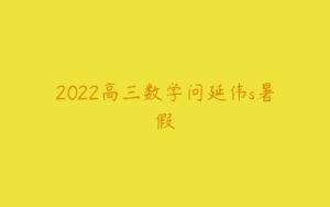 2022高三数学问延伟s暑假-51自学联盟