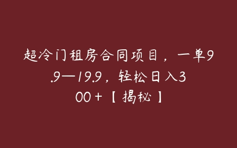 超冷门租房合同项目，一单9.9—19.9，轻松日入300＋【揭秘】-51自学联盟