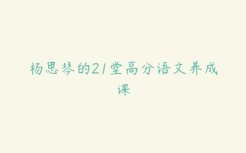 杨思琴的21堂高分语文养成课-51自学联盟