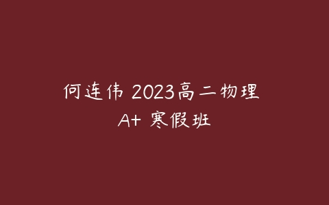 何连伟 2023高二物理 A+ 寒假班-51自学联盟