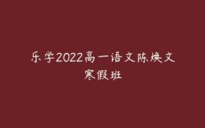 乐学2022高一语文陈焕文寒假班-51自学联盟