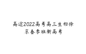 高途2022高考高三生物徐京春季班新高考-51自学联盟