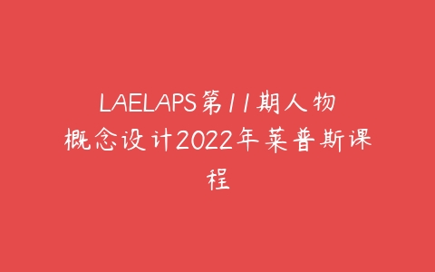 LAELAPS第11期人物概念设计2022年莱普斯课程课程资源下载