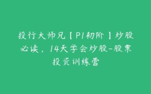 投行大师兄【P1初阶】炒股必读，14天学会炒股-股票投资训练营-51自学联盟