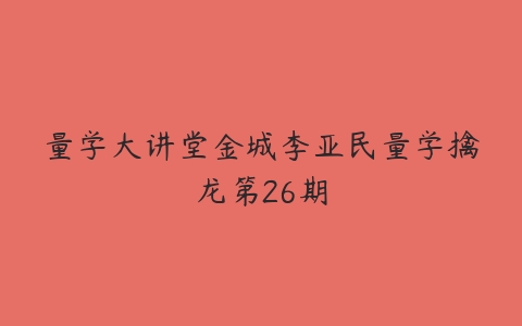 量学大讲堂金城李亚民量学擒龙第26期-51自学联盟