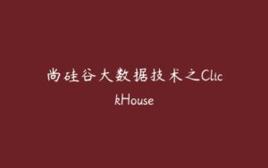 尚硅谷大数据技术之ClickHouse-51自学联盟