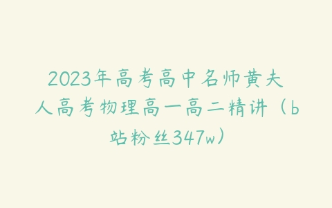 2023年高考高中名师黄夫人高考物理高一高二精讲（b站粉丝347w）-51自学联盟