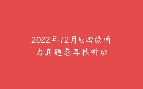 2022年12月kc四级听力真题虐耳精听班-51自学联盟