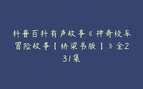 科普百科有声故事《神奇校车冒险故事【桥梁书版】》全231集-51自学联盟