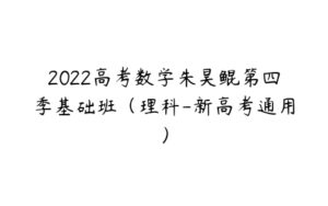 2022高考数学朱昊鲲第四季基础班（理科-新高考通用）-51自学联盟