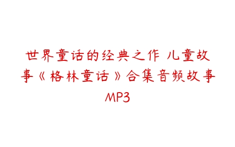 世界童话的经典之作 儿童故事《格林童话》合集音频故事MP3-51自学联盟