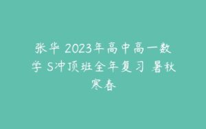张华 2023年高中高一数学 S冲顶班全年复习 暑秋寒春-51自学联盟