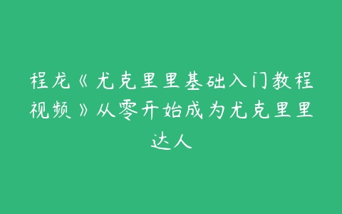 程龙《尤克里里基础入门教程视频》从零开始成为尤克里里达人-51自学联盟