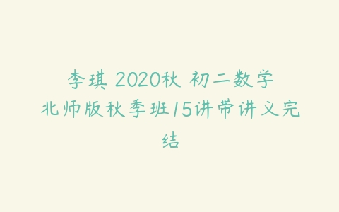 李琪 2020秋 初二数学北师版秋季班15讲带讲义完结-51自学联盟