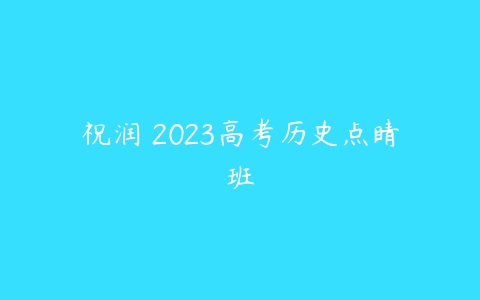 祝润 2023高考历史点睛班-51自学联盟