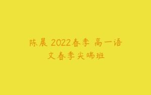 陈晨 2022春季 高一语文春季尖端班-51自学联盟