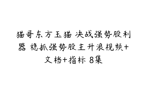 猫哥东方玉猫 决战强势股利器 稳抓强势股主升浪视频+文档+指标 8集-51自学联盟