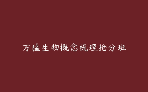 万猛生物概念梳理抢分班-51自学联盟