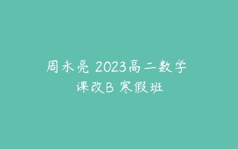 周永亮 2023高二数学 课改B 寒假班-51自学联盟