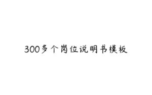 300多个岗位说明书模板-51自学联盟