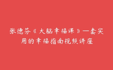 张德芬《大脑幸福课》—套实用的幸福指南视频讲座-51自学联盟