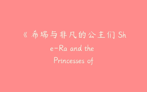 《希瑞与非凡的公主们 She-Ra and the Princesses of Power》第一季-51自学联盟