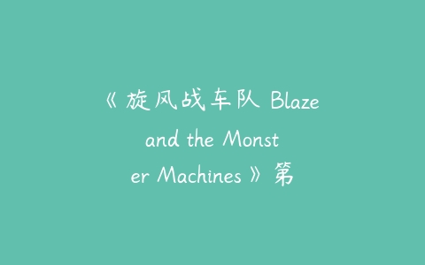 《旋风战车队 Blaze and the Monster Machines》第三四季中文版全40集-51自学联盟
