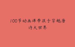 100节动画课带孩子穿越唐诗大世界-51自学联盟