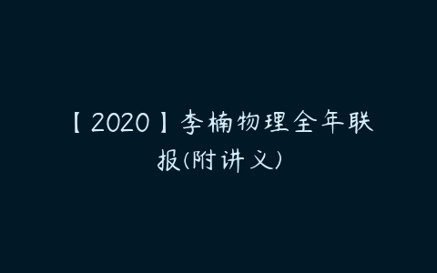 【2020】李楠物理全年联报(附讲义)-51自学联盟