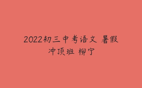 2022初三中考语文 暑假冲顶班 柳宁-51自学联盟