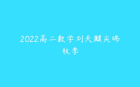 2022高二数学刘天麒尖端秋季-51自学联盟