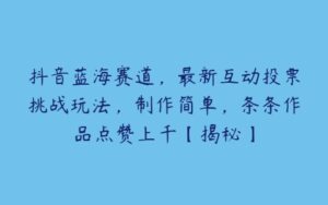 抖音蓝海赛道，最新互动投票挑战玩法，制作简单，条条作品点赞上千【揭秘】-51自学联盟