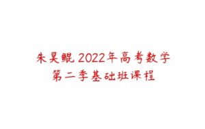 朱昊鲲 2022年高考数学第二季基础班课程-51自学联盟