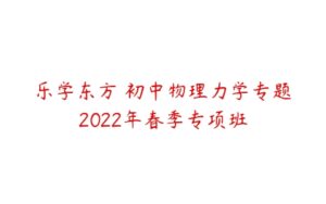 乐学东方 初中物理力学专题2022年春季专项班-51自学联盟