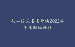 初二语文名著导读2022学年寒假班课程-51自学联盟