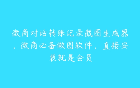 微商对话转账记录截图生成器，微商必备做图软件，直接安装就是会员-51自学联盟