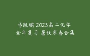 马凯鹏 2023高二化学 全年复习 暑秋寒春合集-51自学联盟