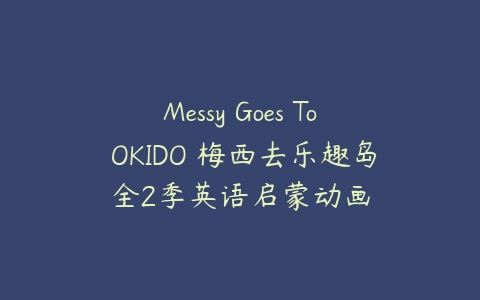 Messy Goes To OKIDO 梅西去乐趣岛全2季英语启蒙动画-51自学联盟