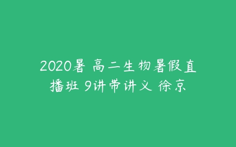 2020暑 高二生物暑假直播班 9讲带讲义 徐京-51自学联盟