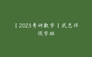 【2023考研数学】武忠祥领学班-51自学联盟