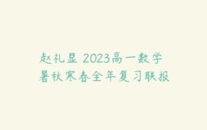 赵礼显 2023高一数学 暑秋寒春全年复习联报-51自学联盟