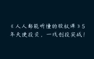 《人人都能听懂的股权课》5年天使投资，一线创投实战！-51自学联盟