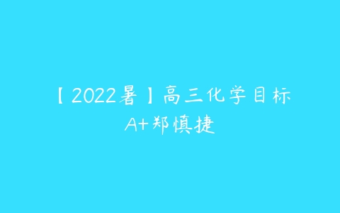 【2022暑】高三化学目标A+郑慎捷-51自学联盟