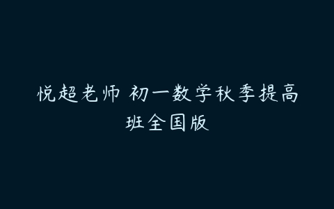 悦超老师 初一数学秋季提高班全国版-51自学联盟