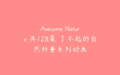 Awesome Nature 共128集 了不起的自然科普系列动画-51自学联盟