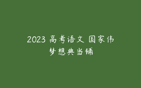 2023 高考语文 国家伟梦想典当铺-51自学联盟