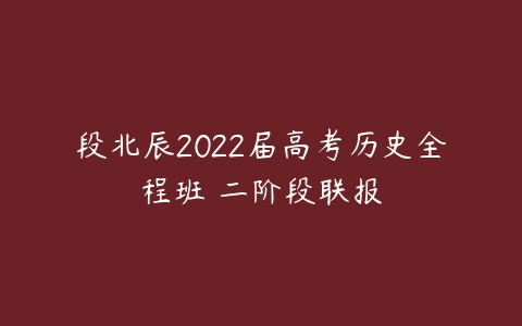 段北辰2022届高考历史全程班 二阶段联报-51自学联盟