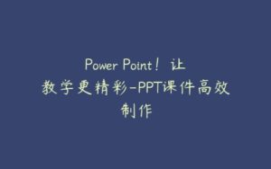 Power Point！让教学更精彩-PPT课件高效制作-51自学联盟